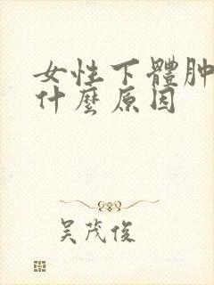 女性下体肿大是什么原因