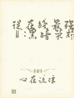 从在线最强狂兵Ⅱ:黑暗荣耀小说
