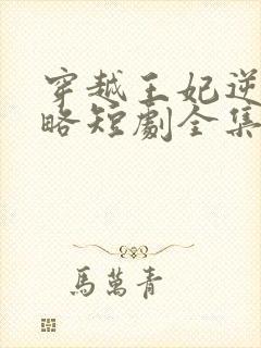 穿越王妃逆袭攻略短剧全集免费观看