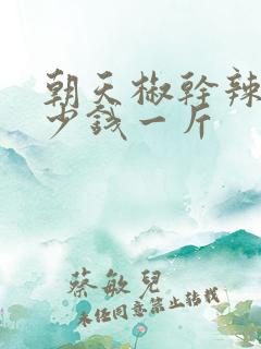 朝天椒干辣椒多少钱一斤