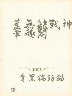 叶无缺战神狂飙笔趣阁