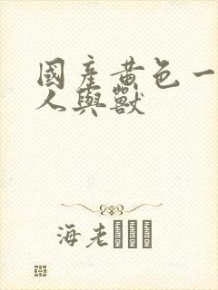国产黄色一级片人与兽