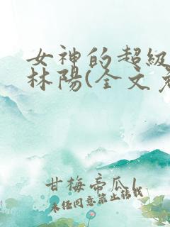 女神的超级赘婿林阳(全文免费