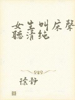 女生叫床声音好听清纯