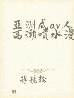 亚洲成av人片高潮喷水漫画