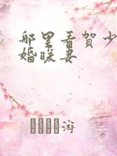 哪里看贺少的闪婚暖妻