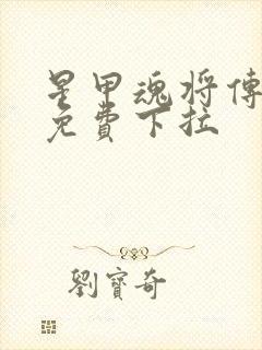 星甲魂将传漫画免费下拉
