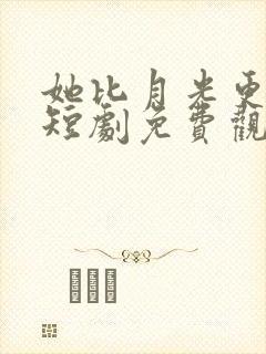 她比月光更耀眼短剧免费观看全集