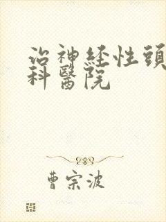 治神经性头疼专科医院