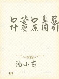 口苦口臭屁多是什么原因引起的如何治疗