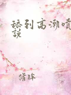 舔到高潮喷水小说
