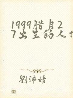 1999腊月27出生的人什么命
