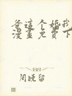 爸这个婚我不结漫画免费下拉式六漫画