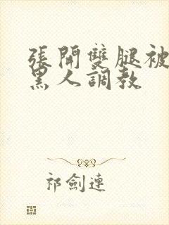 张开双腿被九个黑人调教