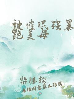 被催眠强暴的冷艳美母