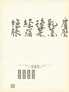 绝经后乳房有点胀痛是怎么回事