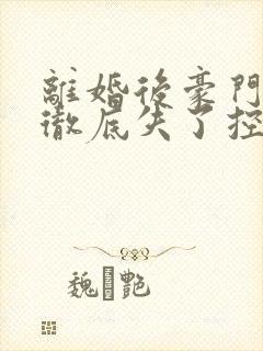 离婚后豪门前夫彻底失了控在线阅读全文
