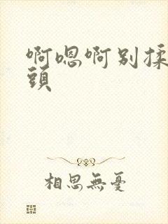啊嗯啊别揉我奶头