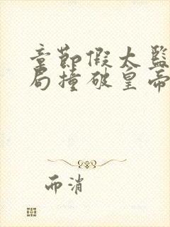章节假太监:开局撞破皇帝女儿身