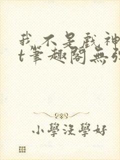 我不是戏神txt笔趣阁无弹窗
