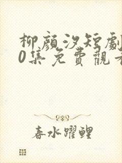 柳颜汐短剧100集免费观看