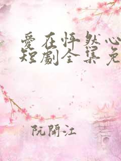 爱在怦然心动时短剧全集免费观看下载