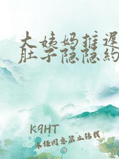 大姨妈推迟没来肚子隐隐约约痛啥原因