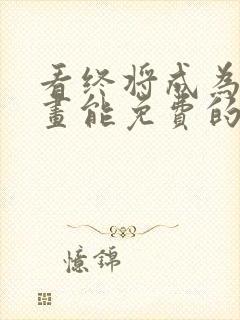 看终将成为你漫画能免费的阅读软件