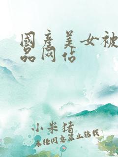 国产美女被爆精品网站