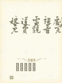 娘道电视剧全集免费观看完整版