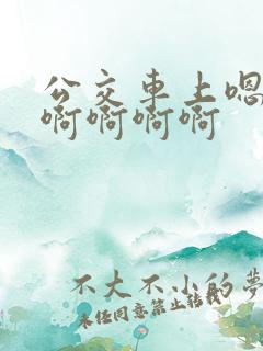 公交车上嗯嗯啊啊啊啊啊