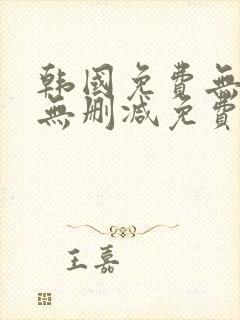 韩国免费无遮挡无删减免费漫画