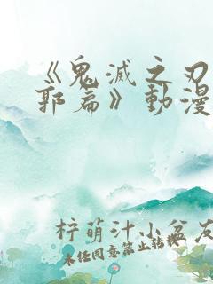 《鬼灭之刃 游郭篇》动漫