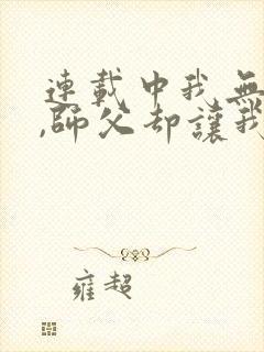 连载中我无敌了,师父却让我下山结婚