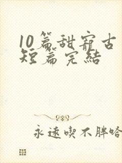 10篇甜宠古言短篇完结