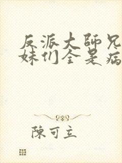 反派大师兄.师妹们全是病娇