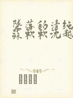 坠落的清纯校花苏软软沈越小说免费