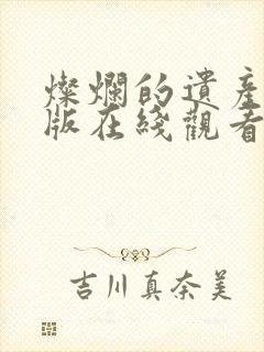 灿烂的遗产国语版在线观看免费