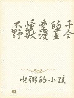 不懂爱的千金与野兽漫画全集免费阅读