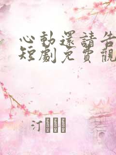 心动还请告诉我短剧免费观看全集