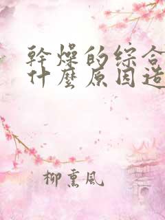 干燥的综合症是什么原因造成的呢
