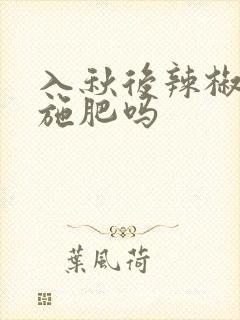 入秋后辣椒还要施肥吗