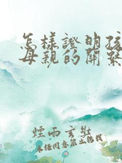 怎样证明孩子和母亲的关系