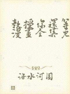 教授你还等什么漫画全集免费
