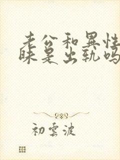 老公和异性聊暧昧是出轨吗