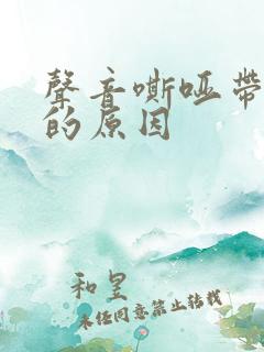 声音嘶哑带咳嗽的原因