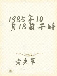 1985年10月18日子时生辰八字算命