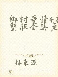 乡村爱情4部完整版全集免费