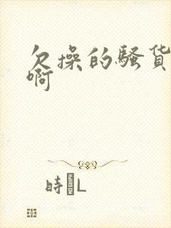 欠操的骚货啊啊啊