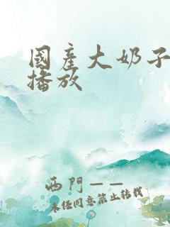 国产大奶子在线播放